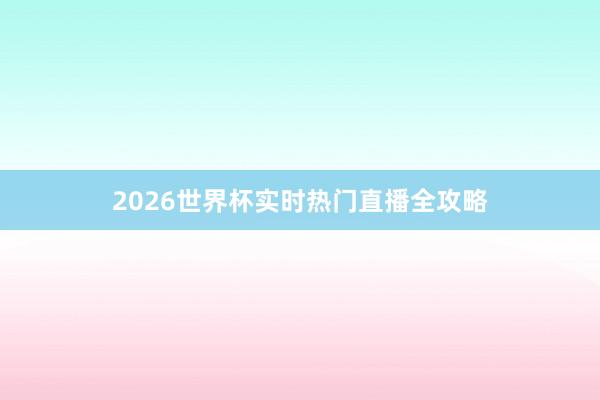 2026世界杯实时热门直播全攻略