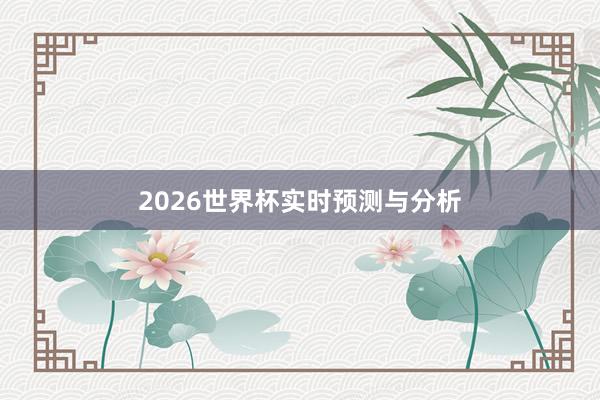 2026世界杯实时预测与分析