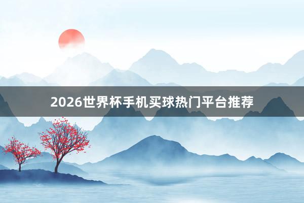 2026世界杯手机买球热门平台推荐