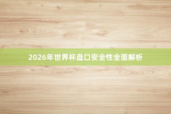 2026年世界杯盘口安全性全面解析