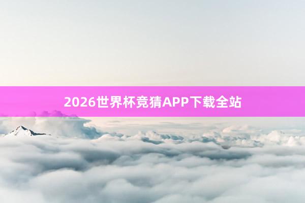 2026世界杯竞猜APP下载全站