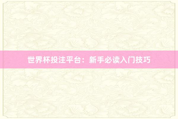 世界杯投注平台：新手必读入门技巧