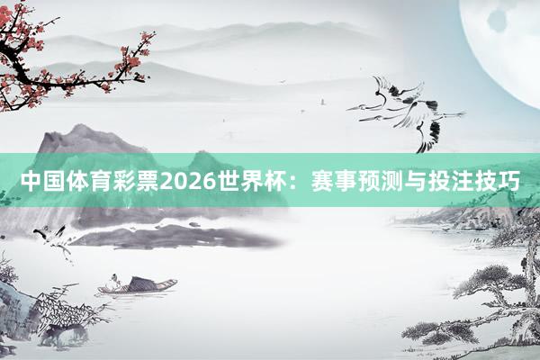 中国体育彩票2026世界杯：赛事预测与投注技巧