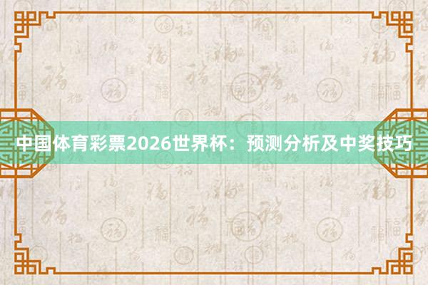 中国体育彩票2026世界杯：预测分析及中奖技巧