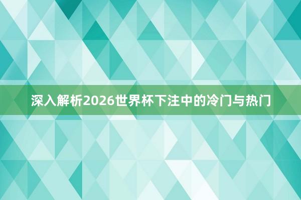 深入解析2026世界杯下注中的冷门与热门