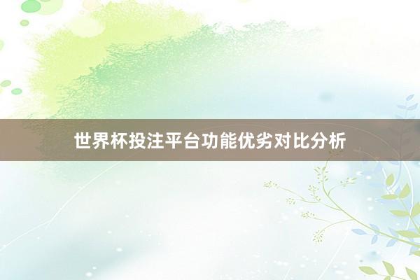 世界杯投注平台功能优劣对比分析