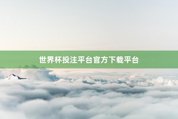 世界杯投注平台官方下载平台