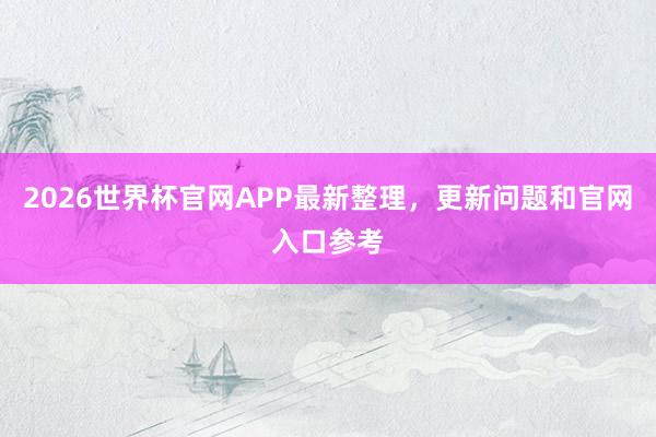 2026世界杯官网APP最新整理，更新问题和官网入口参考