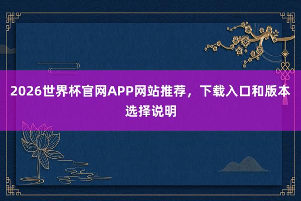 2026世界杯官网APP网站推荐，下载入口和版本选择说明