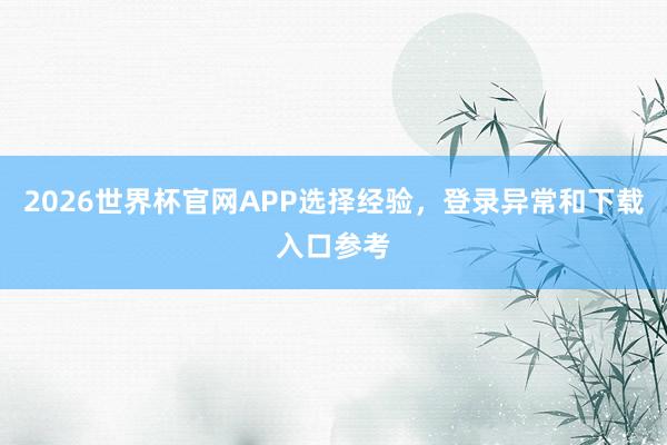 2026世界杯官网APP选择经验，登录异常和下载入口参考