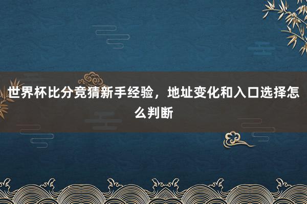 世界杯比分竞猜新手经验，地址变化和入口选择怎么判断