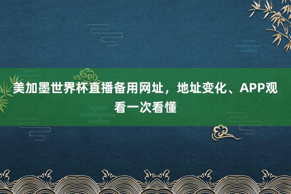 美加墨世界杯直播备用网址，地址变化、APP观看一次看懂