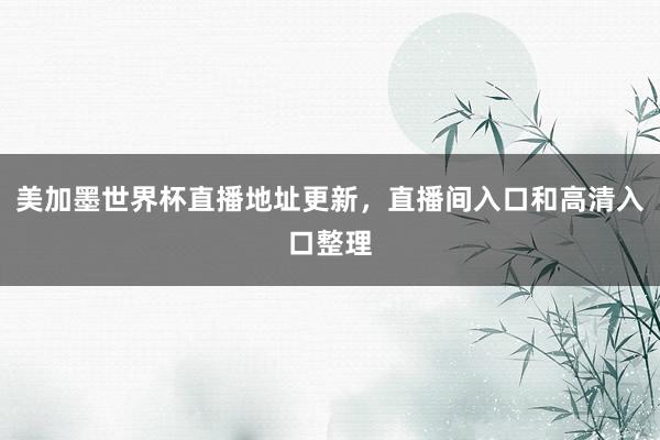 美加墨世界杯直播地址更新，直播间入口和高清入口整理