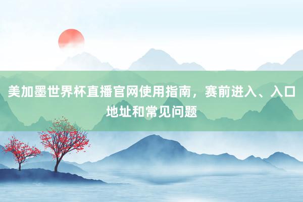 美加墨世界杯直播官网使用指南，赛前进入、入口地址和常见问题
