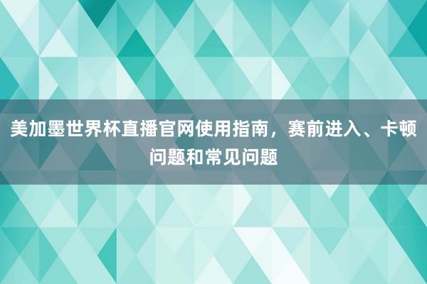 美加墨世界杯直播官网使用指南，赛前进入、卡顿问题和常见问题