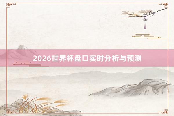2026世界杯盘口实时分析与预测