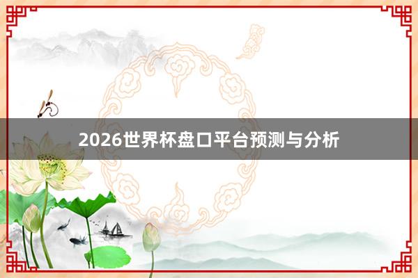 2026世界杯盘口平台预测与分析