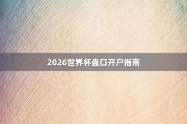2026世界杯盘口开户指南