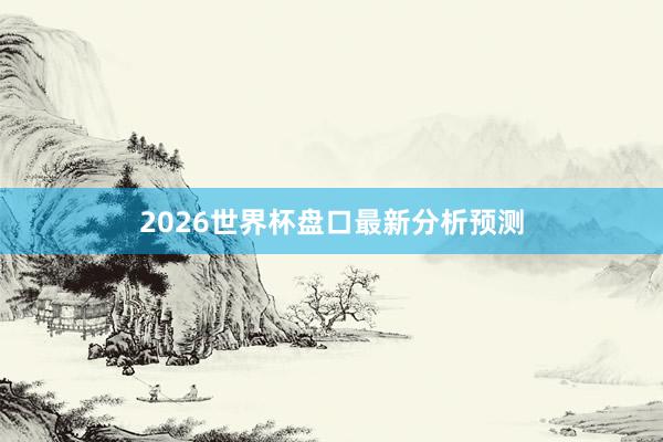 2026世界杯盘口最新分析预测