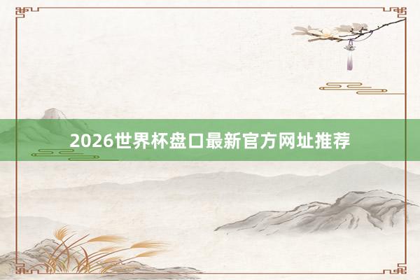 2026世界杯盘口最新官方网址推荐
