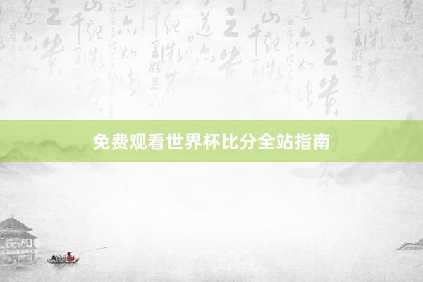 免费观看世界杯比分全站指南