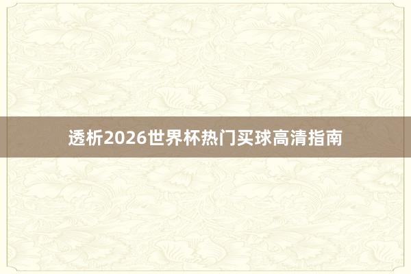 透析2026世界杯热门买球高清指南