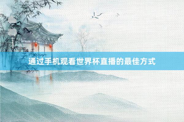 通过手机观看世界杯直播的最佳方式