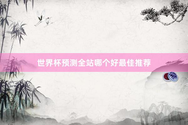 世界杯预测全站哪个好最佳推荐