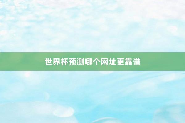 世界杯预测哪个网址更靠谱