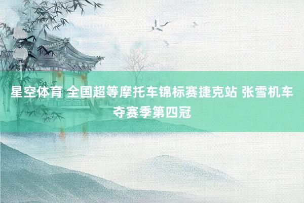 星空体育 全国超等摩托车锦标赛捷克站 张雪机车夺赛季第四冠